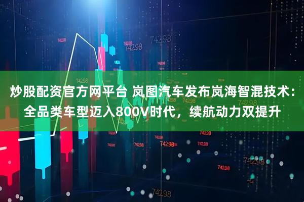 炒股配资官方网平台 岚图汽车发布岚海智混技术：全品类车型迈入800V时代，续航动力双提升