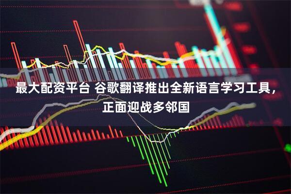 最大配资平台 谷歌翻译推出全新语言学习工具，正面迎战多邻国