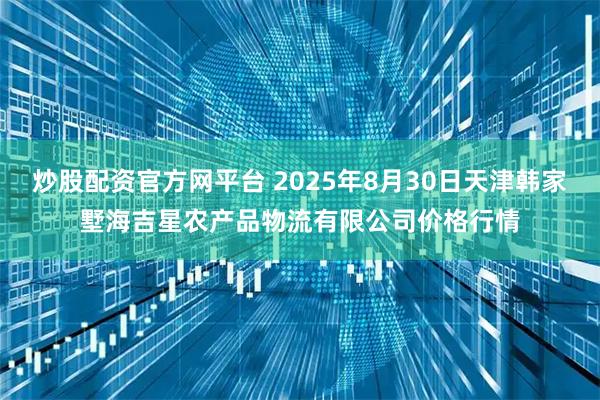 炒股配资官方网平台 2025年8月30日天津韩家墅海吉星农产品物流有限公司价格行情