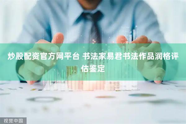 炒股配资官方网平台 书法家易君书法作品润格评估鉴定