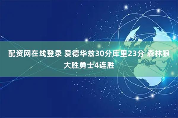 配资网在线登录 爱德华兹30分库里23分 森林狼大胜勇士4连胜