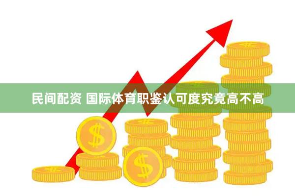 民间配资 国际体育职鉴认可度究竟高不高