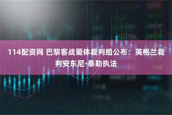 114配资网 巴黎客战葡体裁判组公布：英格兰裁判安东尼·泰勒执法