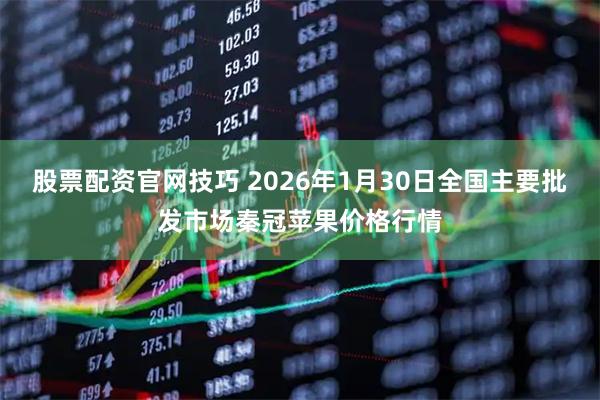 股票配资官网技巧 2026年1月30日全国主要批发市场秦冠苹果价格行情