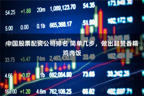 中国股票配资公司排名 简单几步，做出超赞香糯鸡肉饭