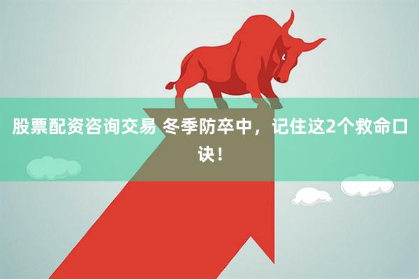 股票配资咨询交易 冬季防卒中，记住这2个救命口诀！