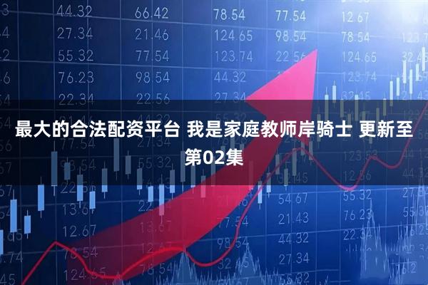最大的合法配资平台 我是家庭教师岸骑士 更新至第02集