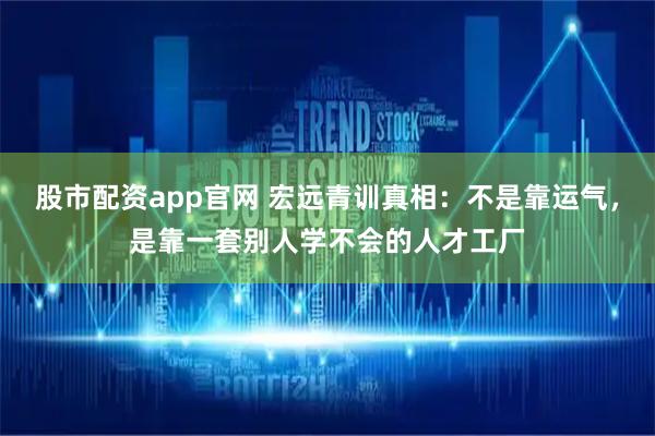 股市配资app官网 宏远青训真相：不是靠运气，是靠一套别人学不会的人才工厂