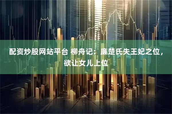 配资炒股网站平台 柳舟记：廉楚氏失王妃之位，欲让女儿上位