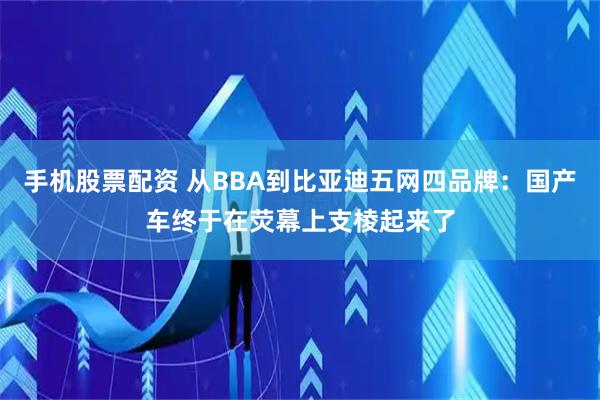 手机股票配资 从BBA到比亚迪五网四品牌：国产车终于在荧幕上支棱起来了