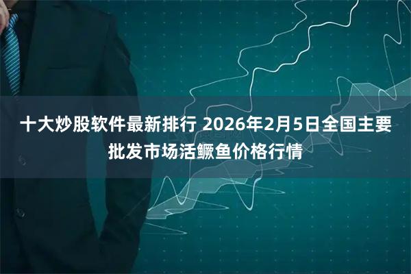 十大炒股软件最新排行 2026年2月5日全国主要批发市场活鳜鱼价格行情