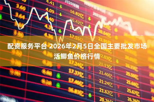 配资服务平台 2026年2月5日全国主要批发市场活鲫鱼价格行情