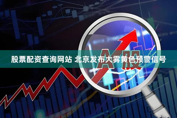 股票配资查询网站 北京发布大雾黄色预警信号
