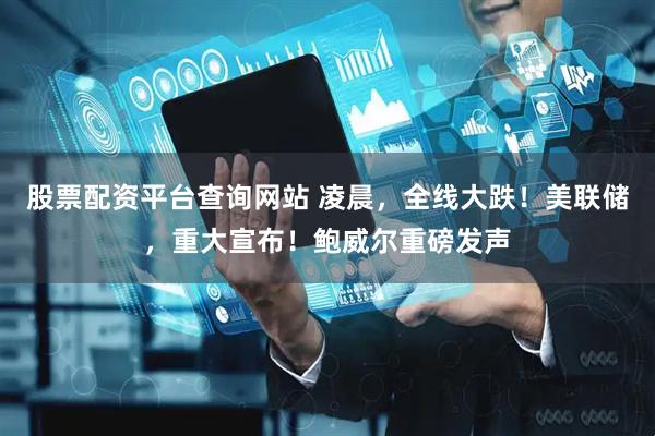 股票配资平台查询网站 凌晨，全线大跌！美联储，重大宣布！鲍威尔重磅发声