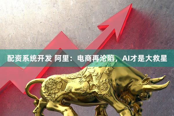 配资系统开发 阿里：电商再沦陷，AI才是大救星