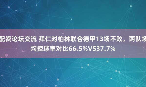 配资论坛交流 拜仁对柏林联合德甲13场不败，两队场均控球率对比66.5%VS37.7%