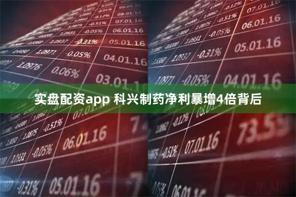 实盘配资app 科兴制药净利暴增4倍背后