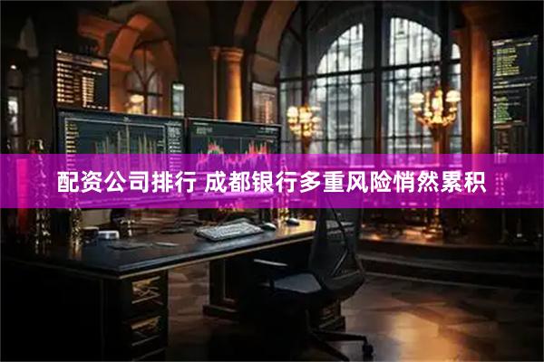 配资公司排行 成都银行多重风险悄然累积