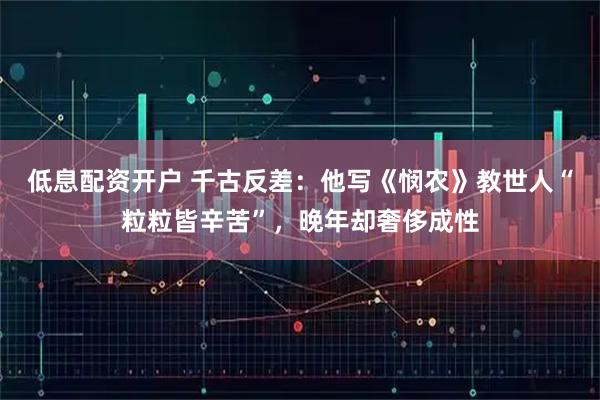 低息配资开户 千古反差：他写《悯农》教世人“粒粒皆辛苦”，晚年却奢侈成性